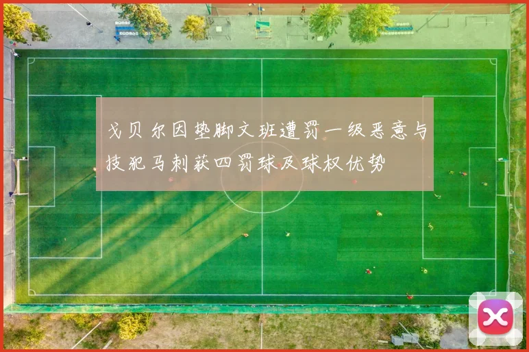 戈贝尔因垫脚文班遭罚一级恶意与技犯马刺获四罚球及球权优势