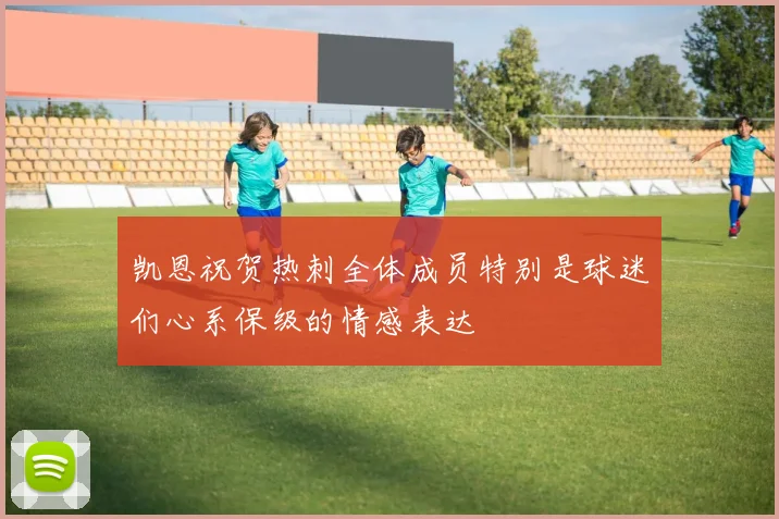 凯恩祝贺热刺全体成员特别是球迷们心系保级的情感表达