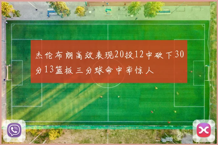 杰伦布朗高效表现20投12中砍下30分13篮板三分球命中率惊人