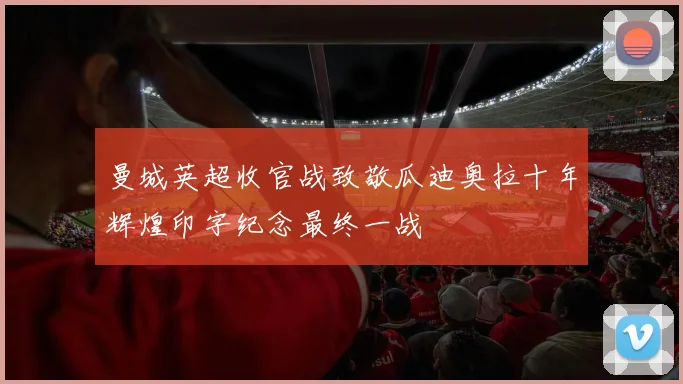 曼城英超收官战致敬瓜迪奥拉十年辉煌印字纪念最终一战