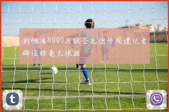 利物浦8000万欧签孔德传闻遭记者辟谣称毫无根据