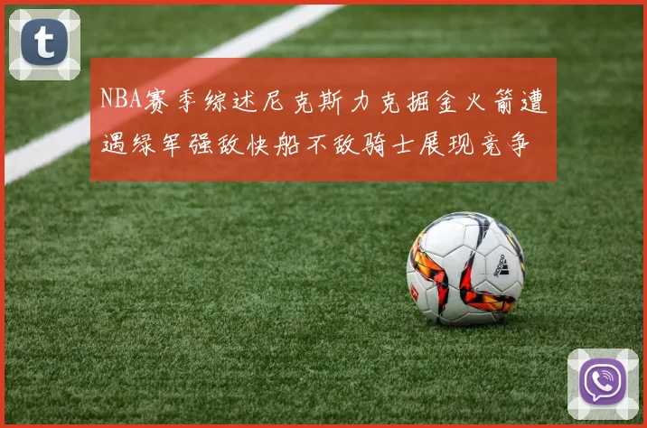 NBA赛季综述尼克斯力克掘金火箭遭遇绿军强敌快船不敌骑士展现竞争激烈