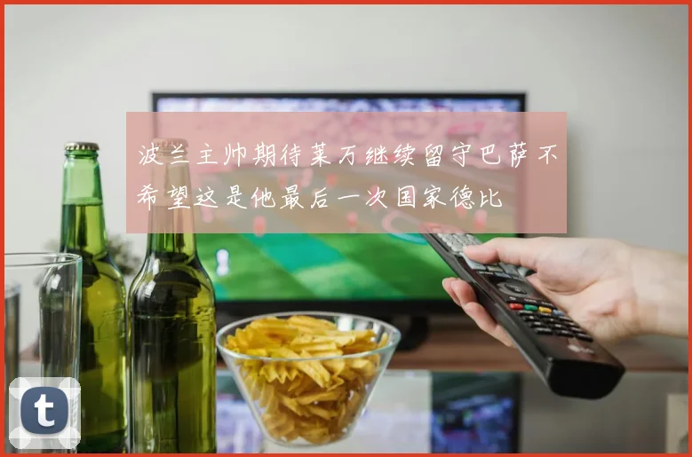 波兰主帅期待莱万继续留守巴萨不希望这是他最后一次国家德比