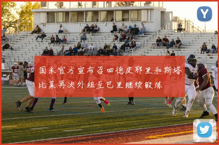 国米官方宣布召回德皮耶里和斯塔比莱再次外租至巴里继续锻炼